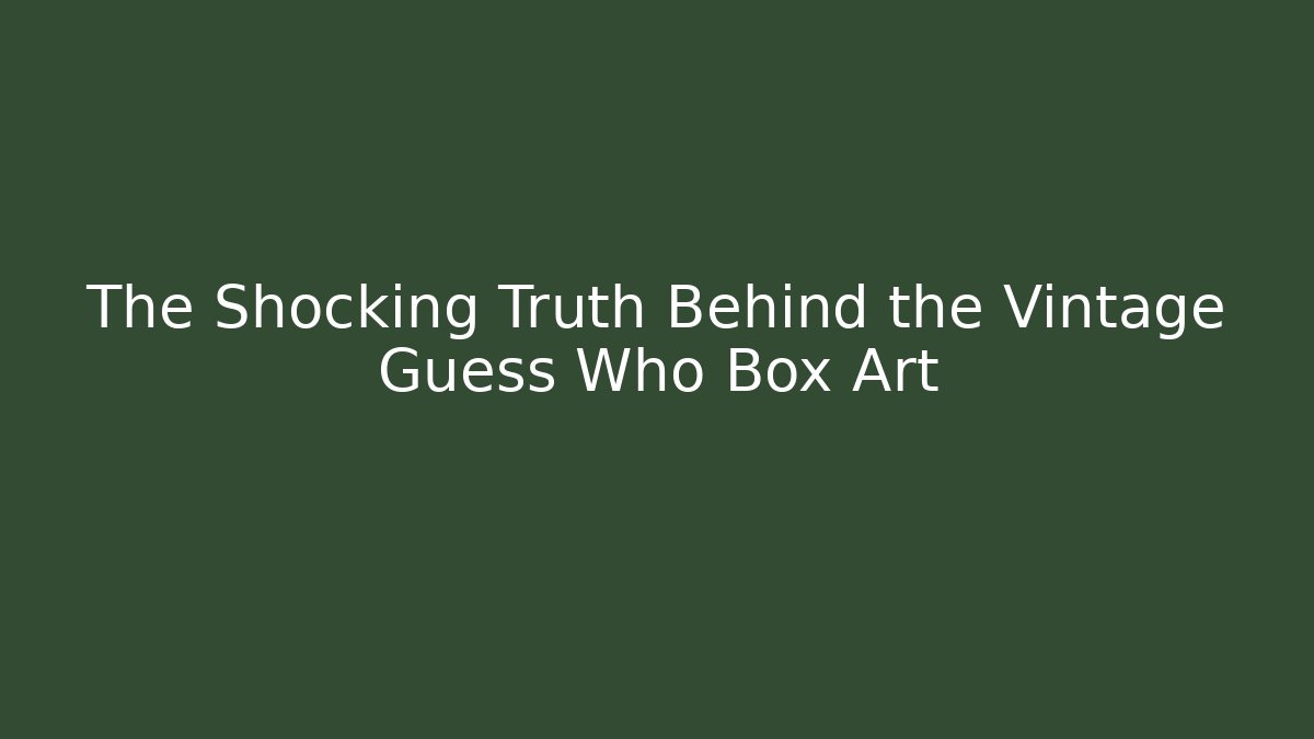 The Shocking Truth Behind the Vintage Guess Who Box Art