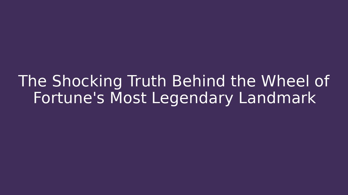 The Shocking Truth Behind the Wheel of Fortune’s Most Legendary Landmark