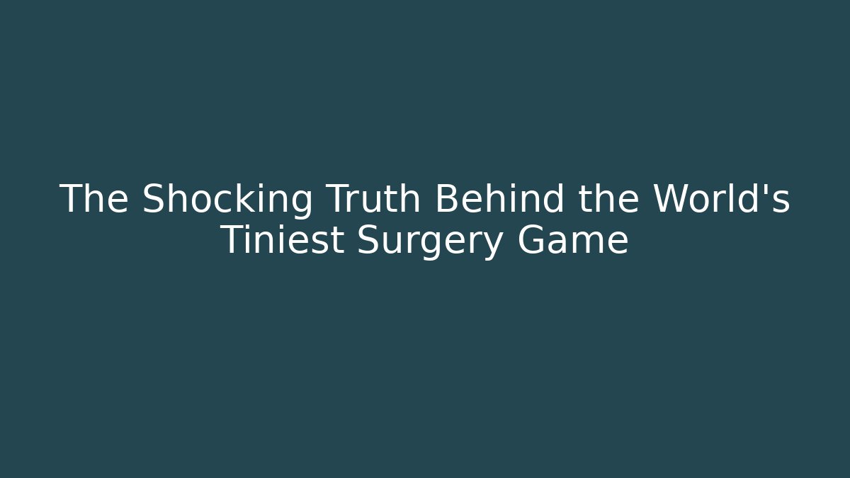 The Shocking Truth Behind the World's Tiniest Surgery Game