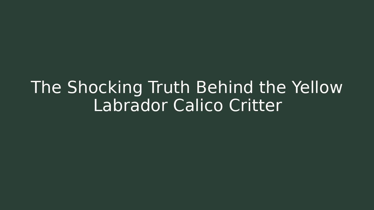 The Shocking Truth Behind the Yellow Labrador Calico Critter