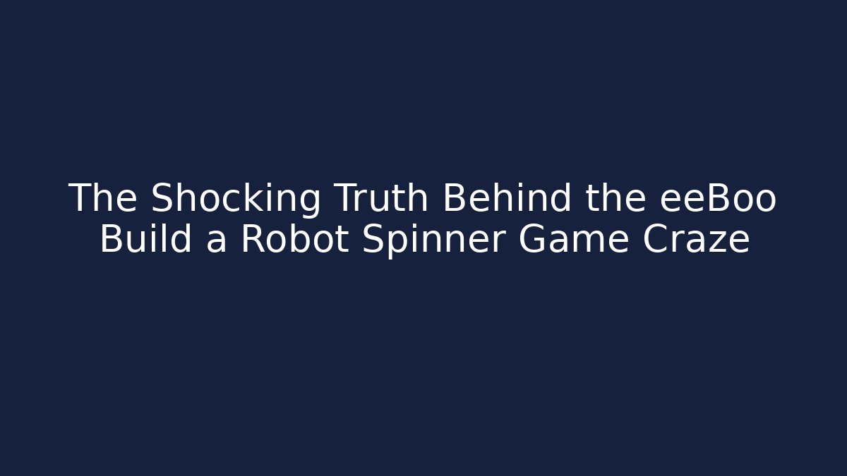 The Shocking Truth Behind the eeBoo Build a Robot Spinner Game Craze - Critter Realm