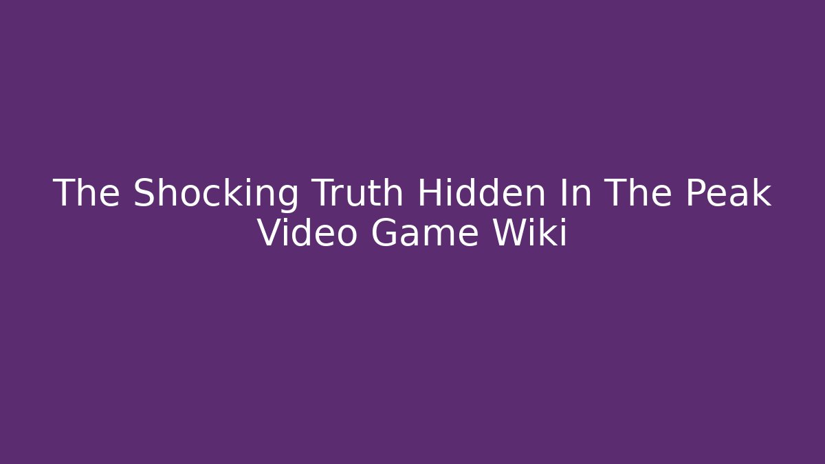 The Shocking Truth Hidden In The Peak Video Game Wiki - Critter Realm