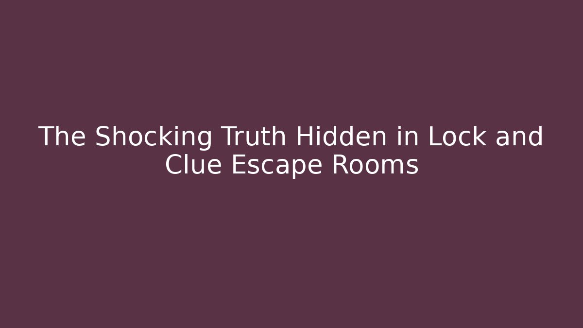 The Shocking Truth Hidden in Lock and Clue Escape Rooms