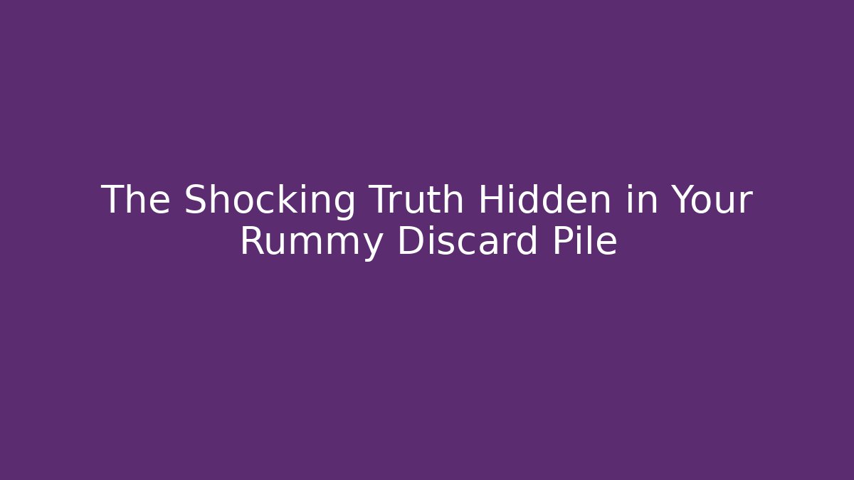 The Shocking Truth Hidden in Your Rummy Discard Pile