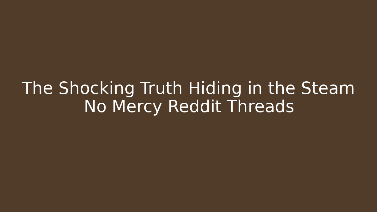 The Shocking Truth Hiding in the Steam No Mercy Reddit Threads
