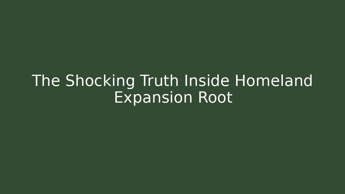 The Shocking Truth Inside Homeland Expansion Root