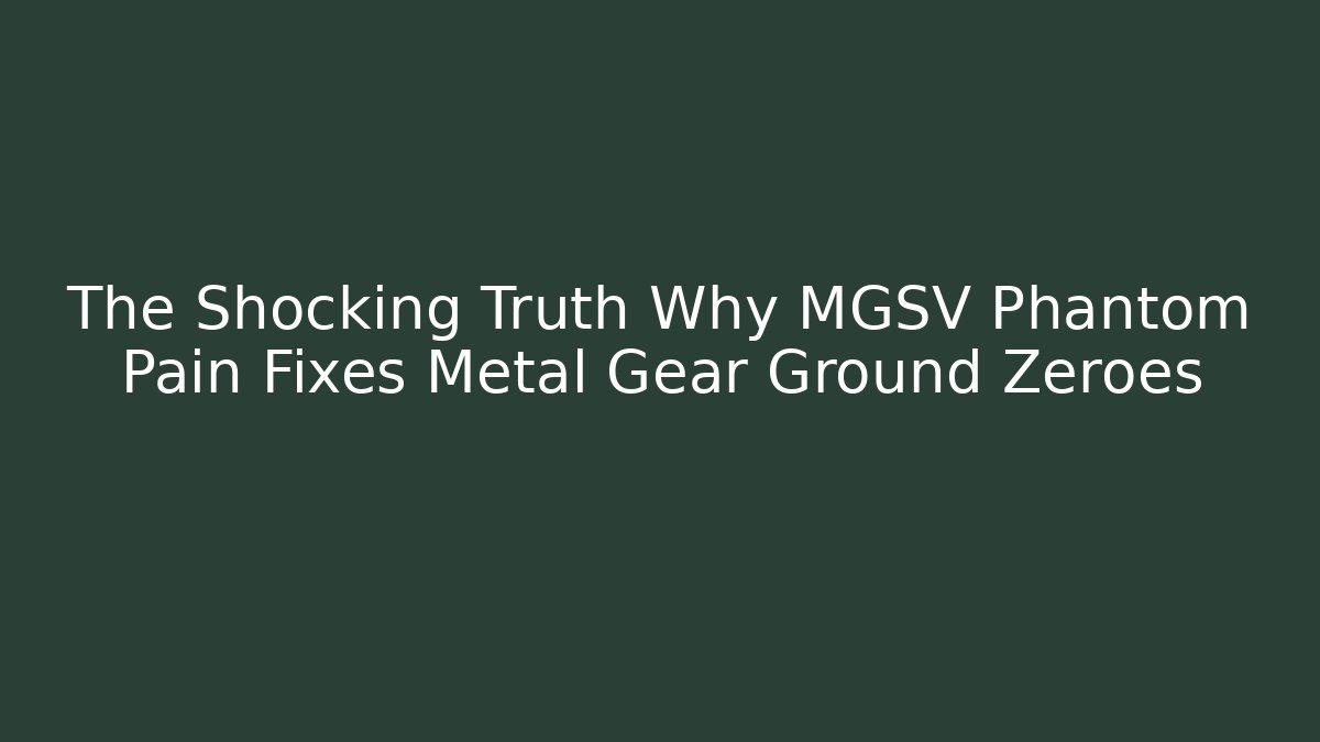 The Shocking Truth Why MGSV Phantom Pain Fixes Metal Gear Ground Zeroes