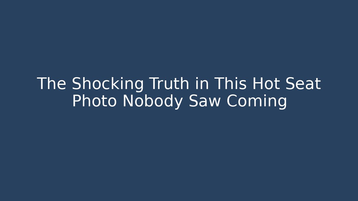 The Shocking Truth in This Hot Seat Photo Nobody Saw Coming