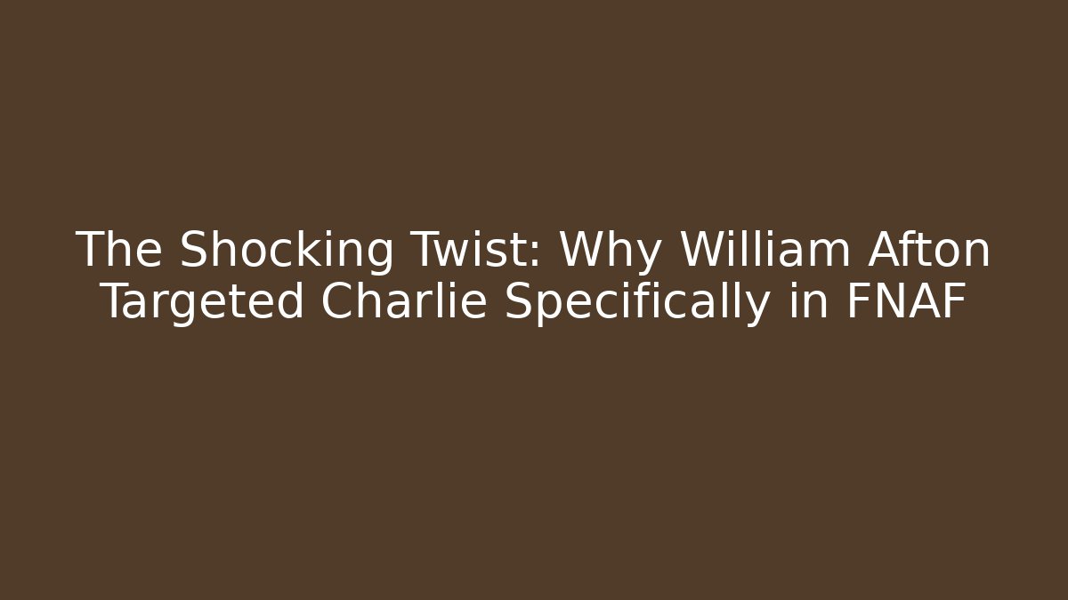The Shocking Twist: Why William Afton Targeted Charlie Specifically in FNAF