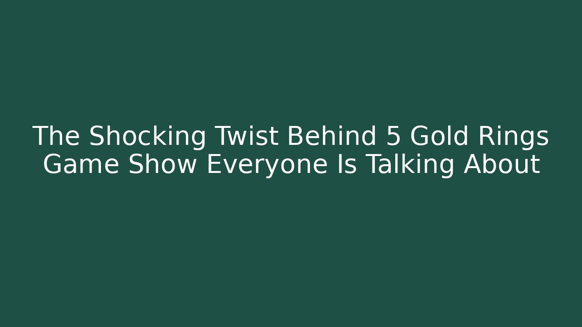 The Shocking Twist Behind 5 Gold Rings Game Show Everyone Is Talking About
