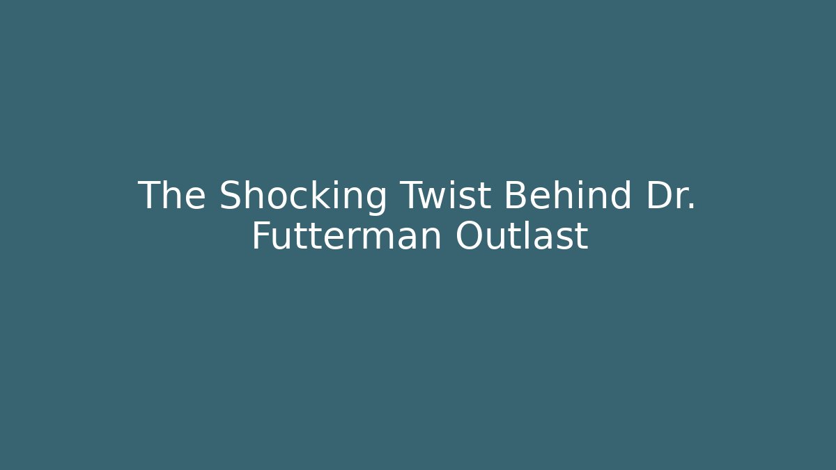 The Shocking Twist Behind Dr. Futterman Outlast