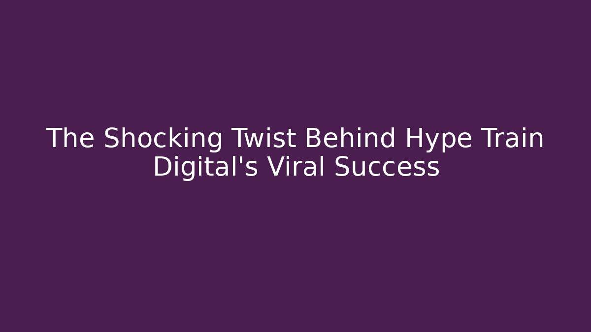 The Shocking Twist Behind Hype Train Digital's Viral Success