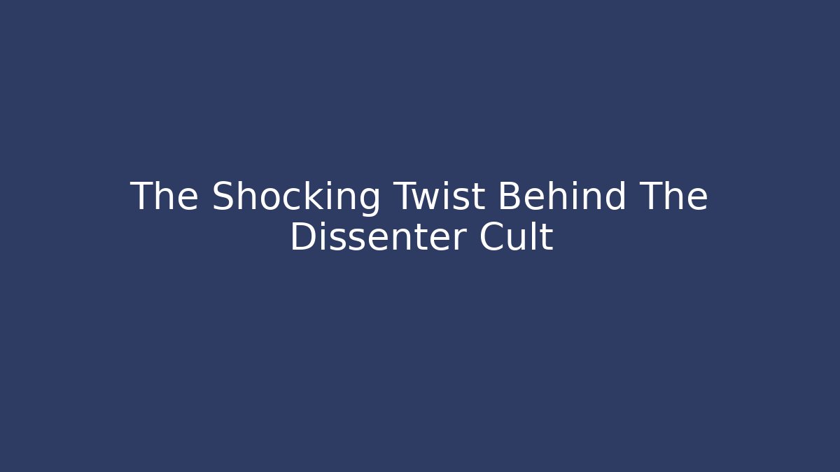 The Shocking Twist Behind The Dissenter Cult