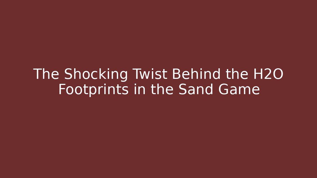 The Shocking Twist Behind the H2O Footprints in the Sand Game