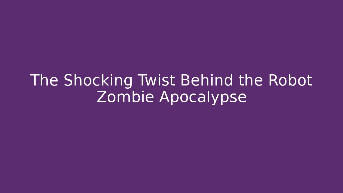 The Shocking Twist Behind the Robot Zombie Apocalypse