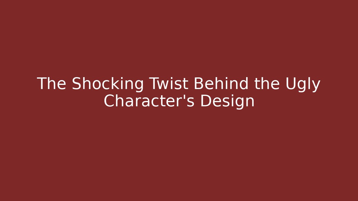 The Shocking Twist Behind the Ugly Character's Design
