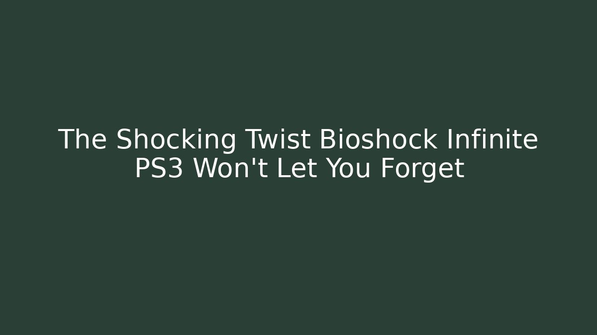 The Shocking Twist Bioshock Infinite PS3 Won't Let You Forget - Critter Realm