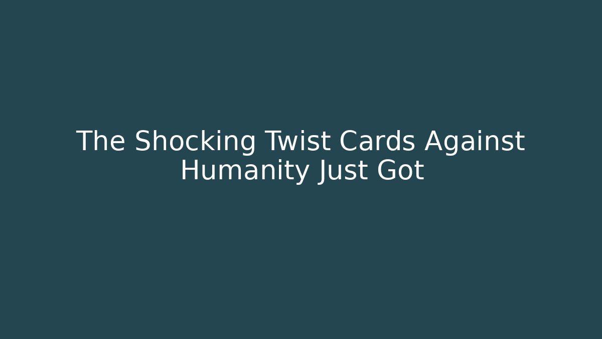 The Shocking Twist Cards Against Humanity Just Got