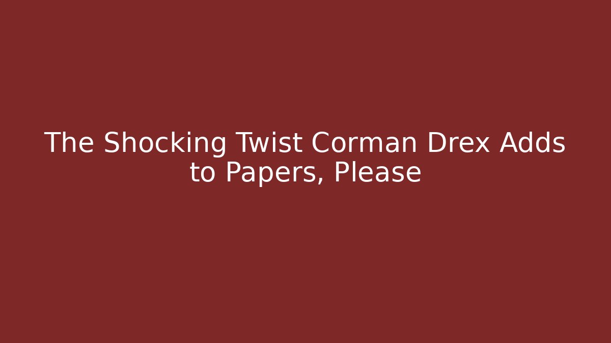 The Shocking Twist Corman Drex Adds to Papers, Please