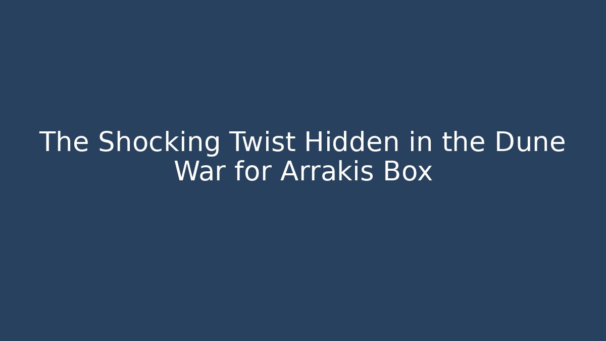 The Shocking Twist Hidden in the Dune War for Arrakis Box