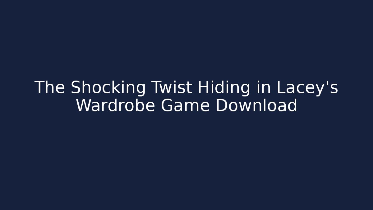 The Shocking Twist Hiding in Lacey’s Wardrobe Game Download