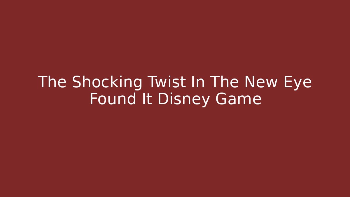 The Shocking Twist In The New Eye Found It Disney Game