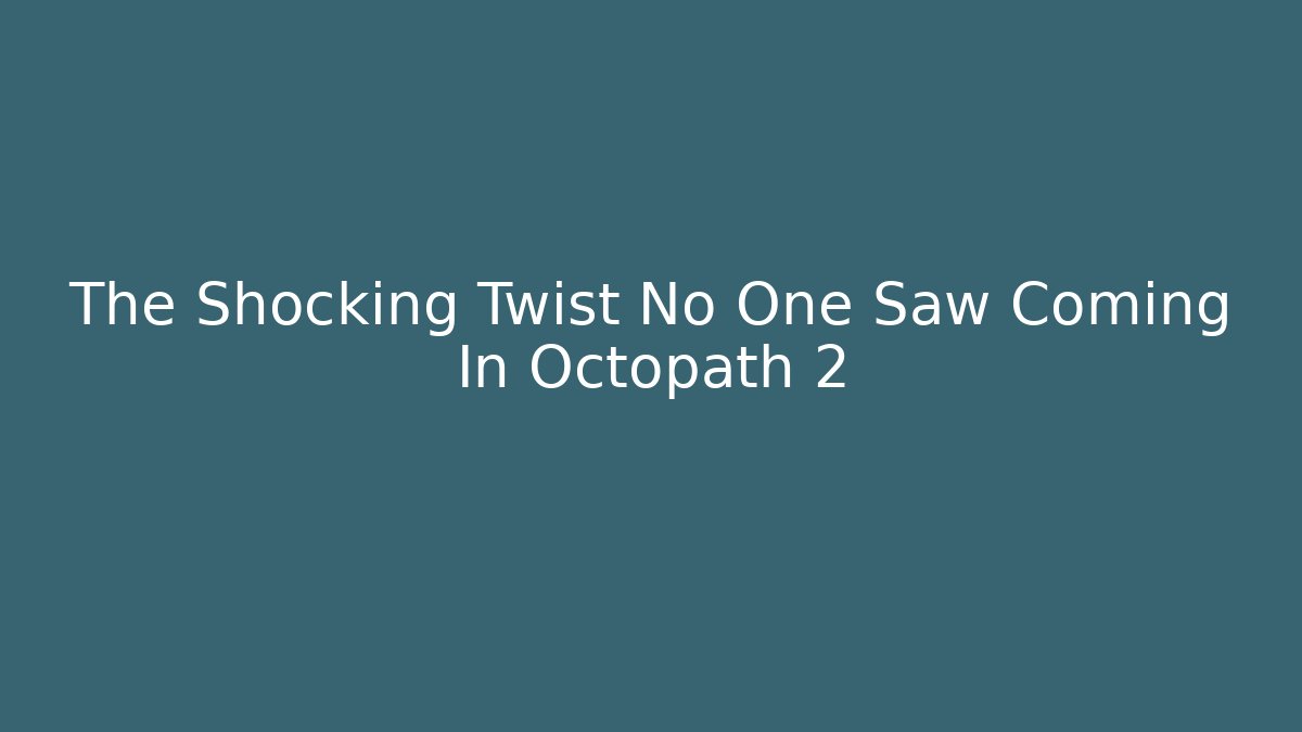 The Shocking Twist No One Saw Coming In Octopath 2