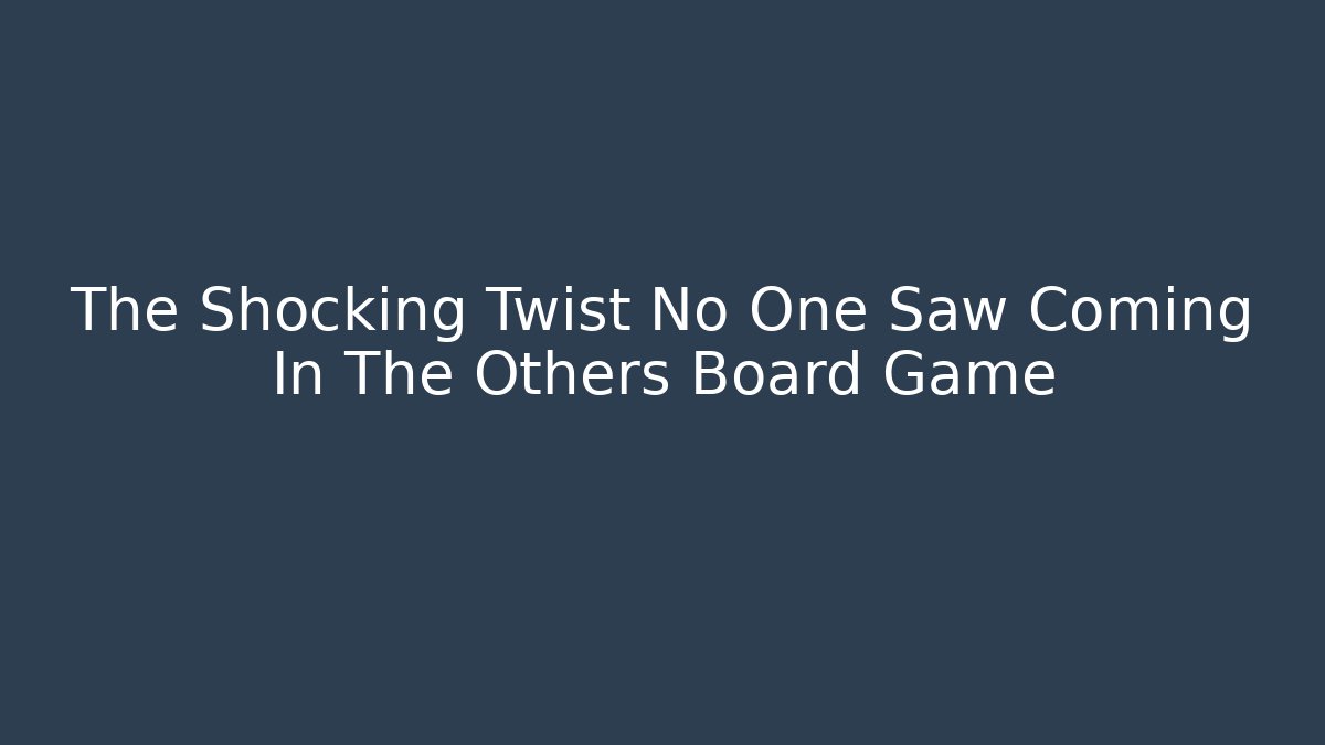 The Shocking Twist No One Saw Coming In The Others Board Game