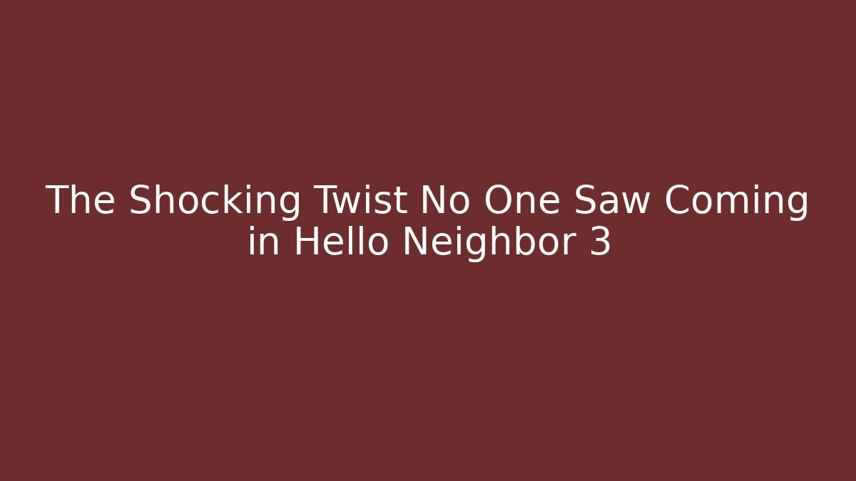 The Shocking Twist No One Saw Coming in Hello Neighbor 3