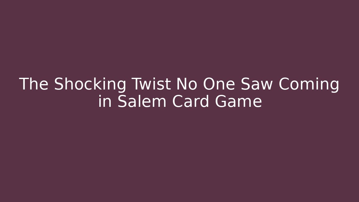 The Shocking Twist No One Saw Coming in Salem Card Game
