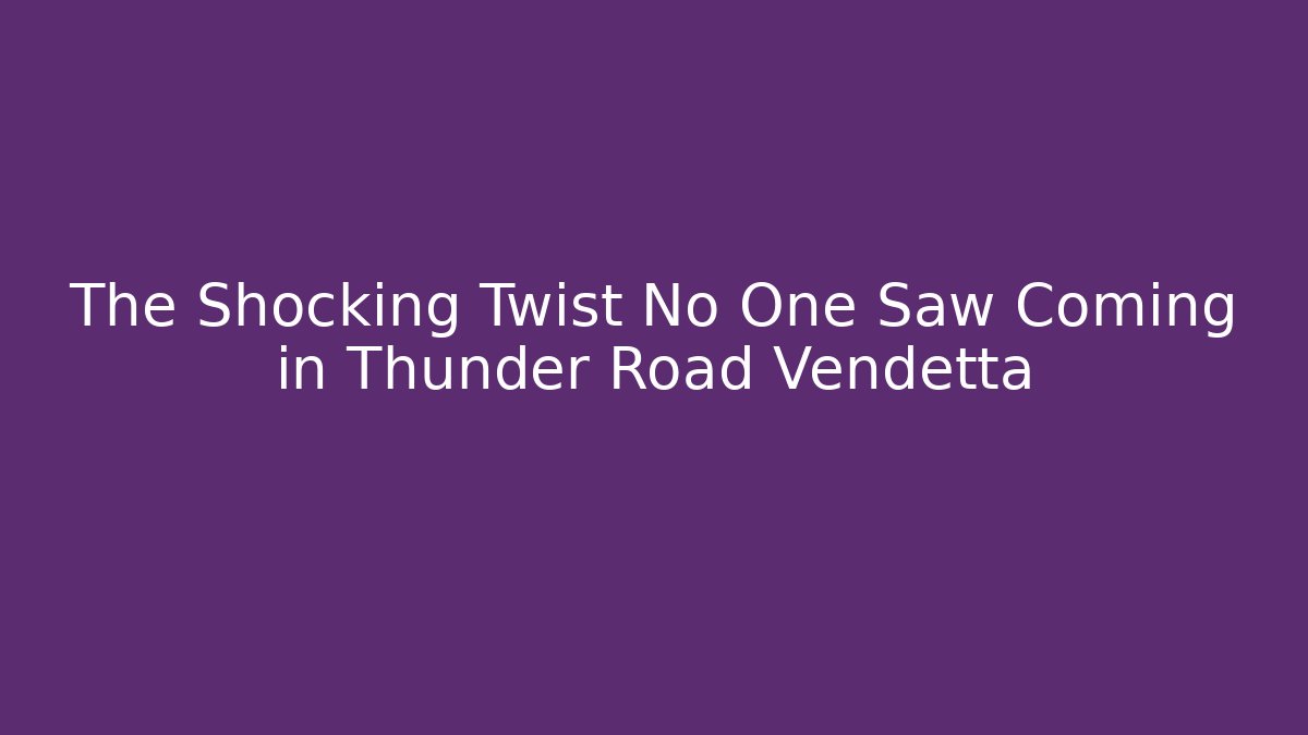 The Shocking Twist No One Saw Coming in Thunder Road Vendetta