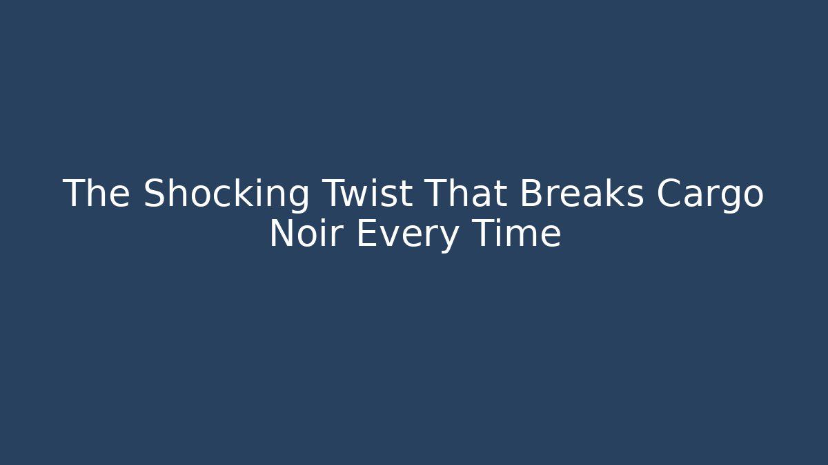The Shocking Twist That Breaks Cargo Noir Every Time