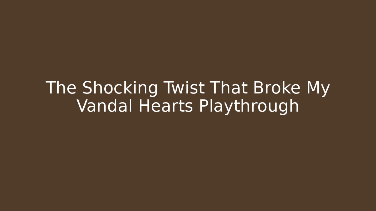 The Shocking Twist That Broke My Vandal Hearts Playthrough