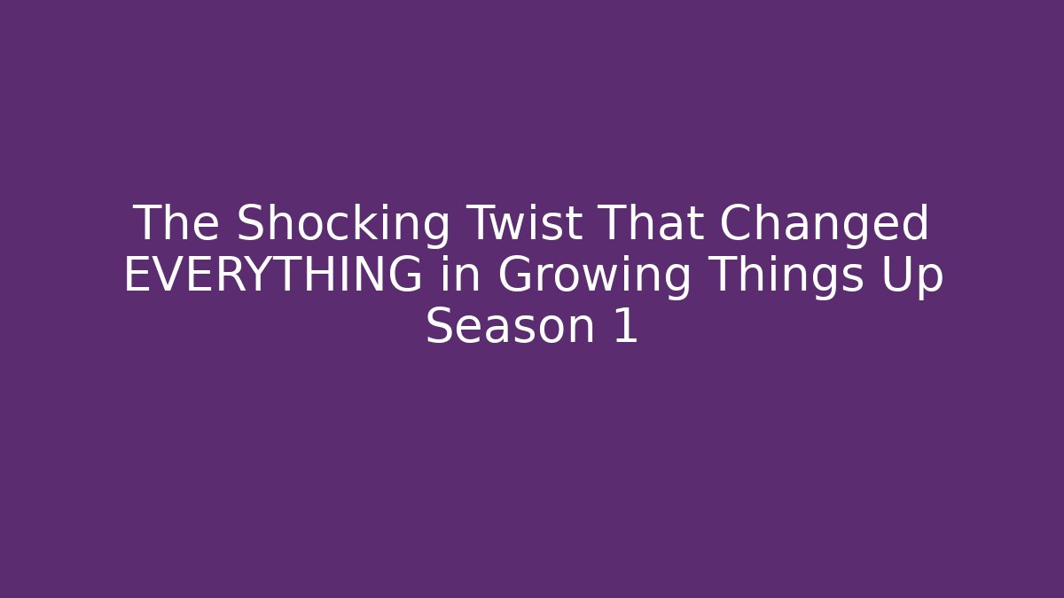 The Shocking Twist That Changed EVERYTHING in Growing Things Up Season 1