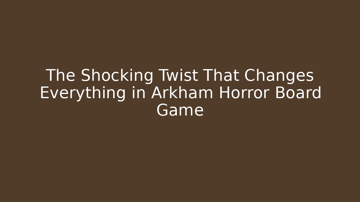The Shocking Twist That Changes Everything in Arkham Horror Board Game - Critter Realm