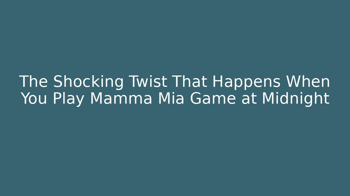 The Shocking Twist That Happens When You Play Mamma Mia Game at Midnight