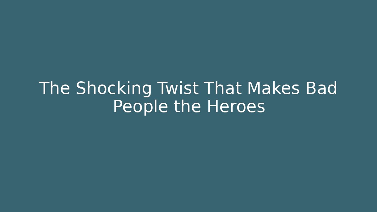 The Shocking Twist That Makes Bad People the Heroes