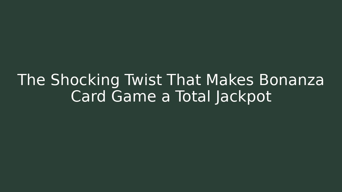 The Shocking Twist That Makes Bonanza Card Game a Total Jackpot