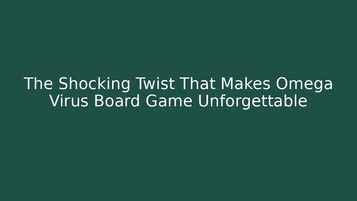 The Shocking Twist That Makes Omega Virus Board Game Unforgettable