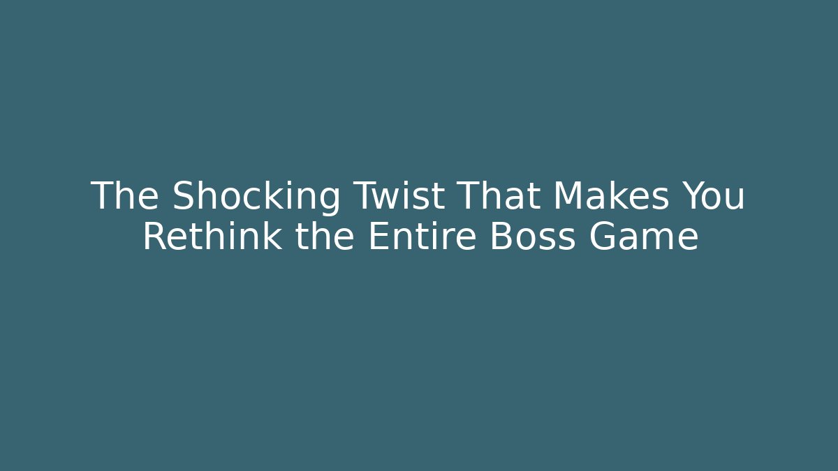 The Shocking Twist That Makes You Rethink the Entire Boss Game