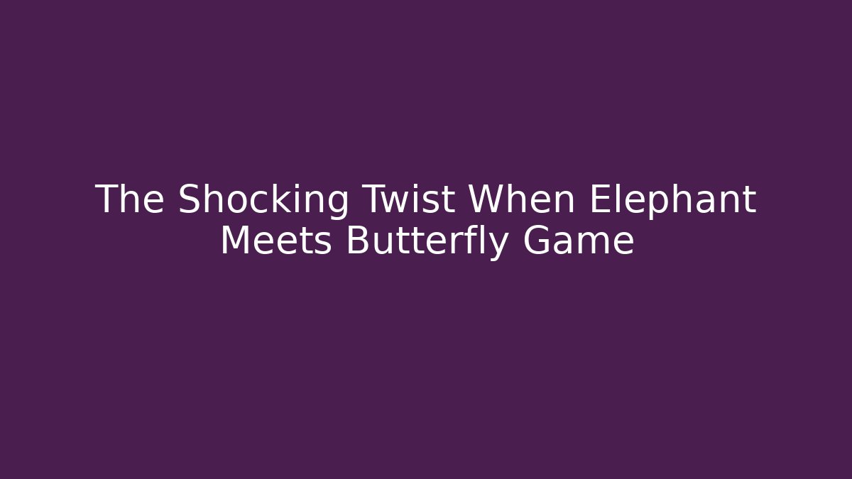 The Shocking Twist When Elephant Meets Butterfly Game