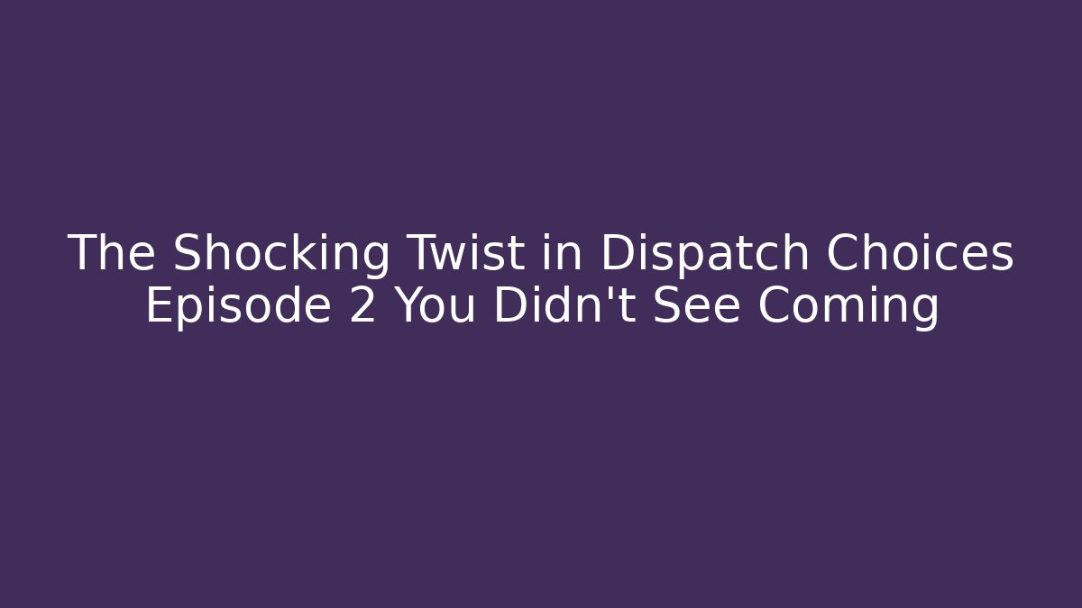 The Shocking Twist in Dispatch Choices Episode 2 You Didn't See Coming
