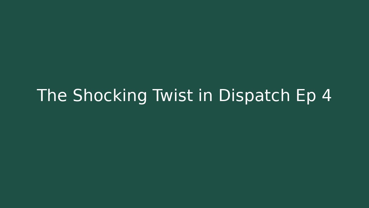 The Shocking Twist in Dispatch Ep 4