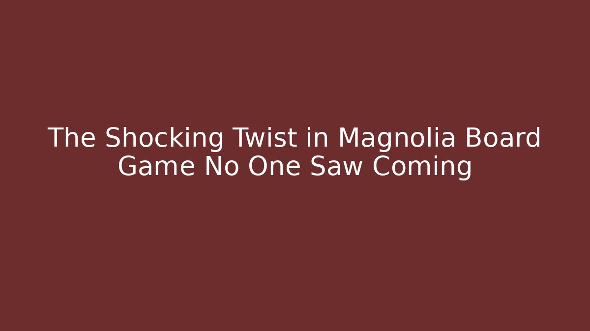 The Shocking Twist in Magnolia Board Game No One Saw Coming