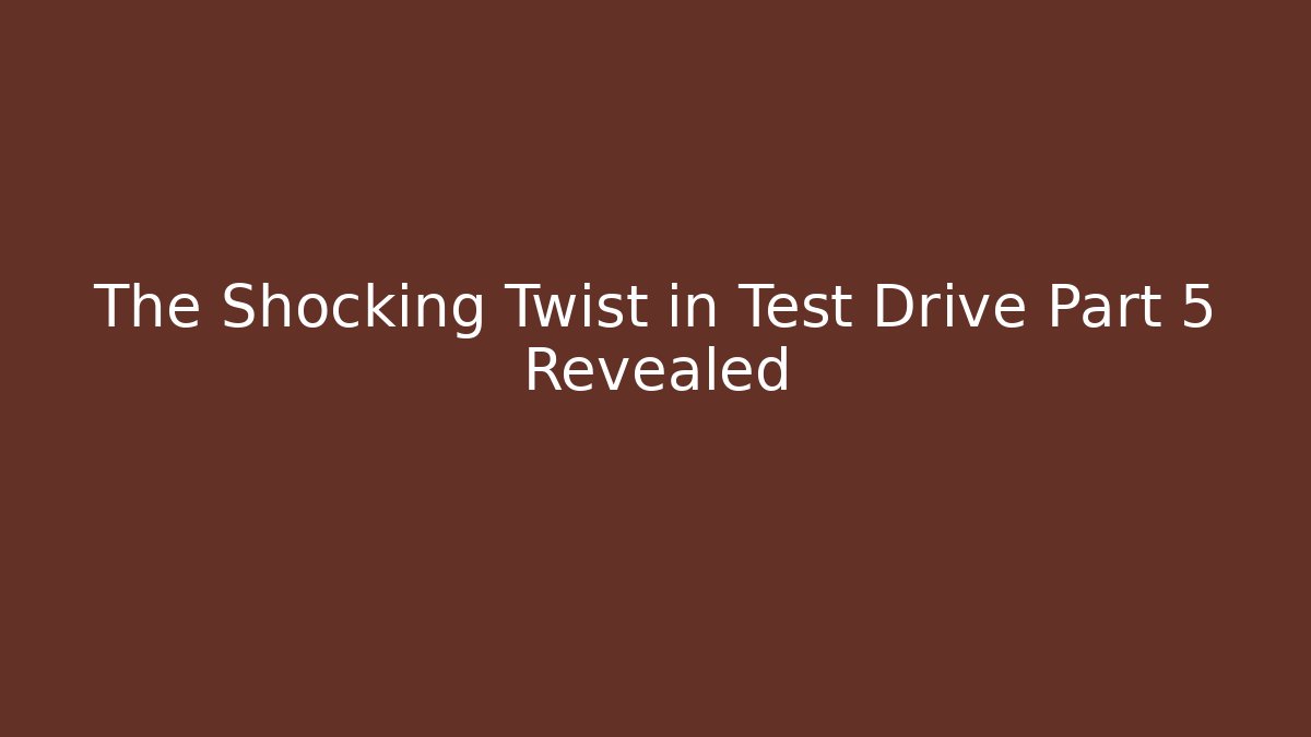 The Shocking Twist in Test Drive Part 5 Revealed
