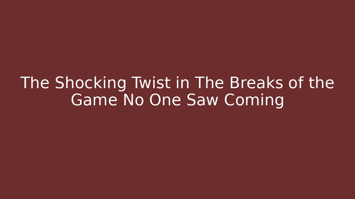 The Shocking Twist in The Breaks of the Game No One Saw Coming