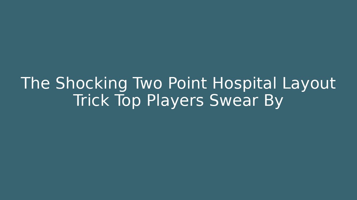 The Shocking Two Point Hospital Layout Trick Top Players Swear By