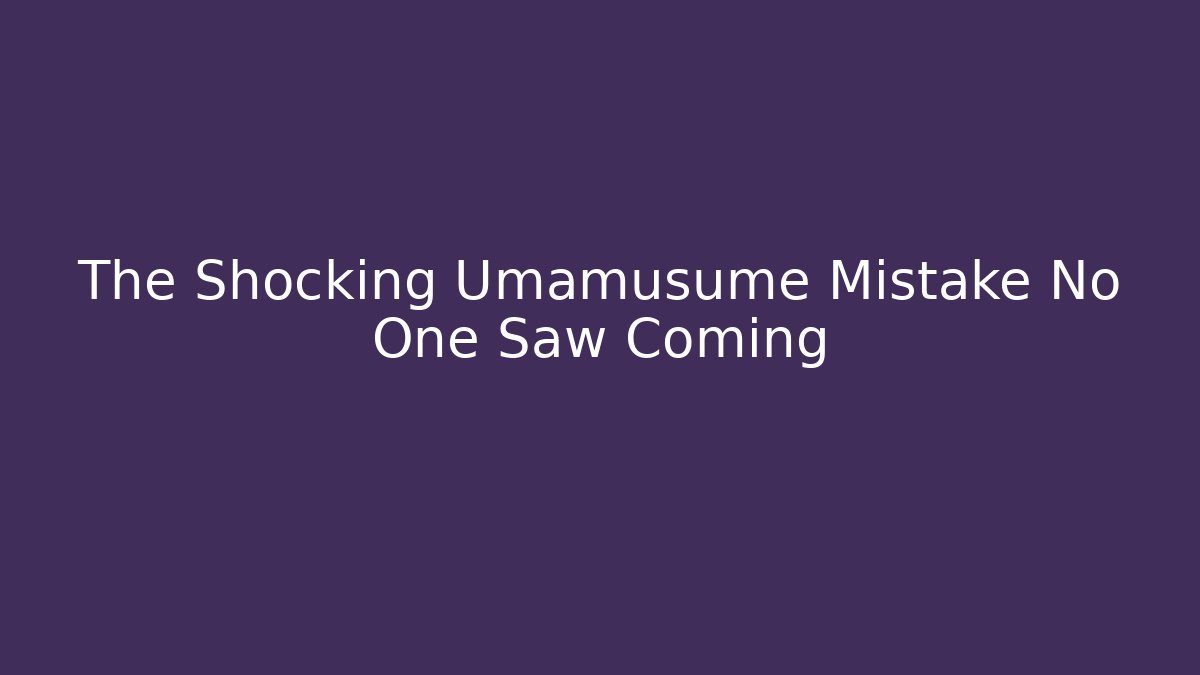 The Shocking Umamusume Mistake No One Saw Coming