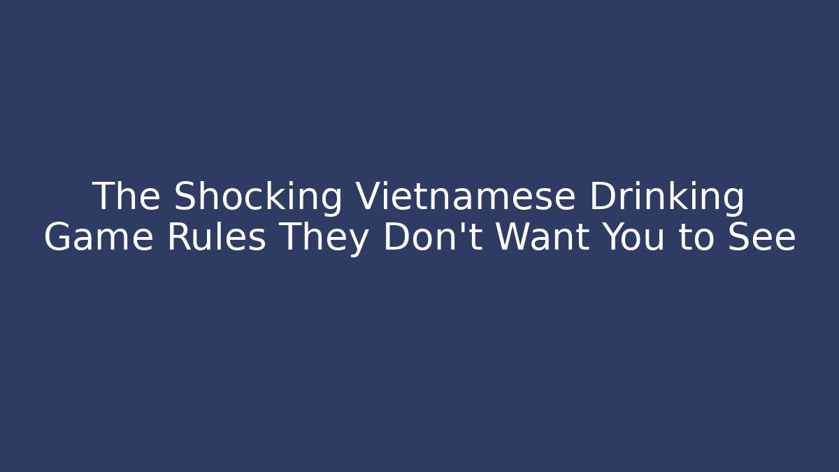 The Shocking Vietnamese Drinking Game Rules They Don't Want You to See