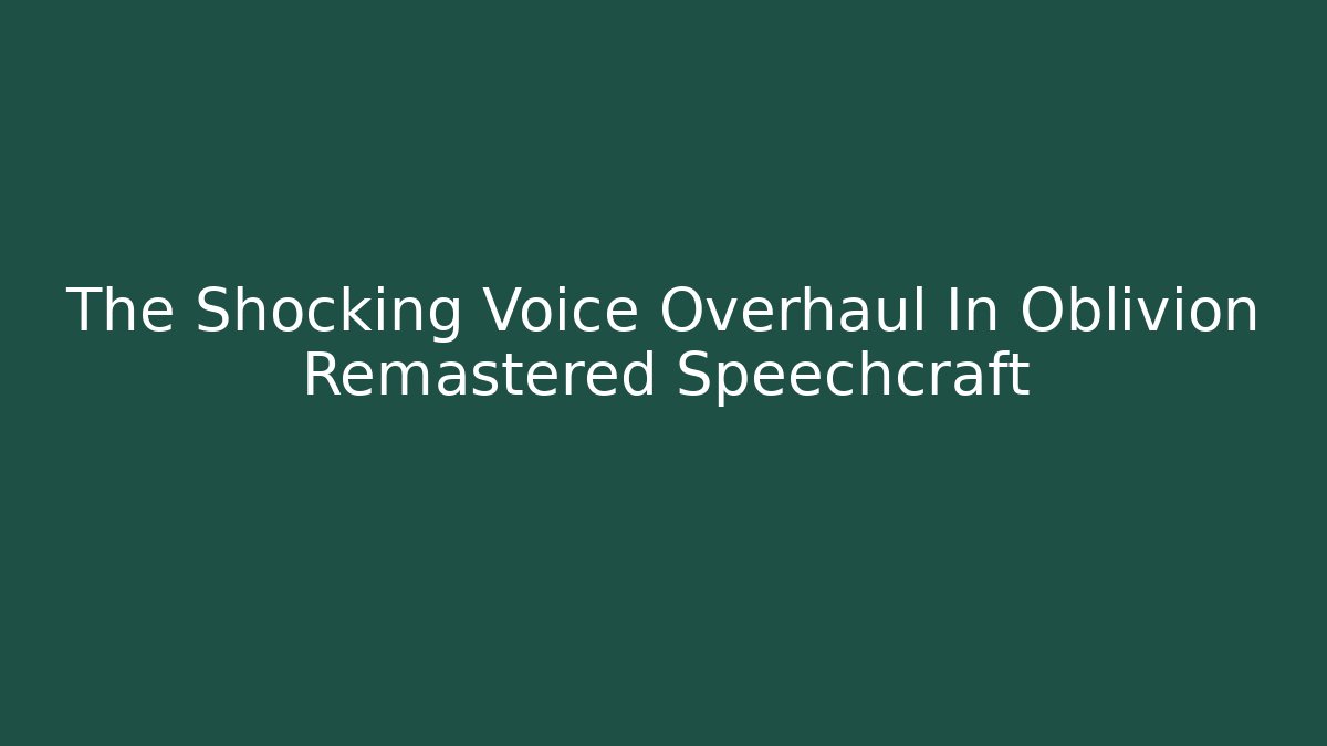 The Shocking Voice Overhaul In Oblivion Remastered Speechcraft